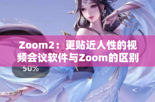 Zoom2：更贴近人性的视频会议软件与Zoom的区别