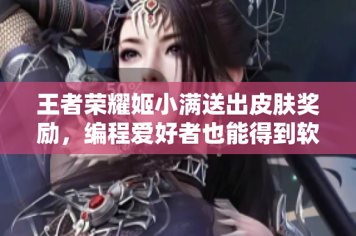 王者荣耀姬小满送出皮肤奖励，编程爱好者也能得到软件奖励！