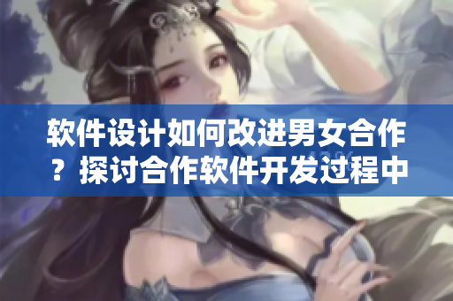 软件设计如何改进男女合作？探讨合作软件开发过程中的性别角色刻板印象