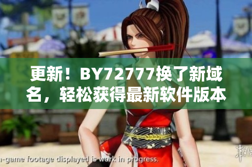 更新！BY72777换了新域名，轻松获得最新软件版本
