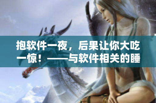 抱软件一夜，后果让你大吃一惊！——与软件相关的睡觉习惯陷阱！