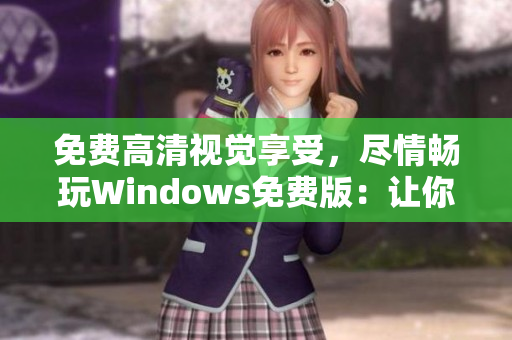 免费高清视觉享受，尽情畅玩Windows免费版：让你的电脑焕然一新