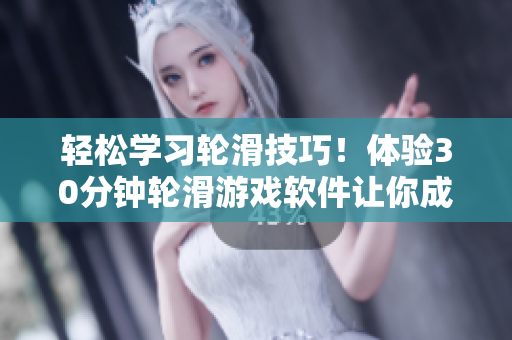 轻松学习轮滑技巧！体验30分钟轮滑游戏软件让你成为滑行达人