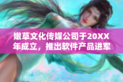 嫩草文化传媒公司于20XX年成立，推出软件产品进军市场