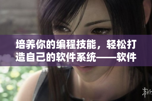 培养你的编程技能，轻松打造自己的软件系统——软件开发女主的名养成计划