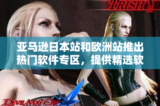 亚马逊日本站和欧洲站推出热门软件专区，提供精选软件下载和购买