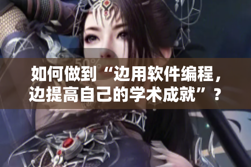 如何做到“边用软件编程，边提高自己的学术成就”？——技巧分享