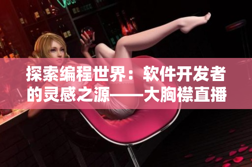 探索编程世界：软件开发者的灵感之源——大胸襟直播
