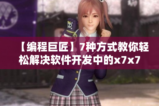 【编程巨匠】7种方式教你轻松解决软件开发中的x7x7x7难题