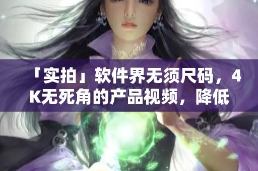 「实拍」软件界无须尺码，4K无死角的产品视频，降低用户疑虑