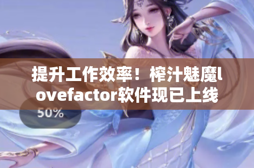 提升工作效率！榨汁魅魔lovefactor软件现已上线