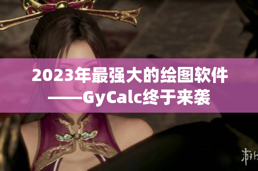 2023年最强大的绘图软件——GyCalc终于来袭