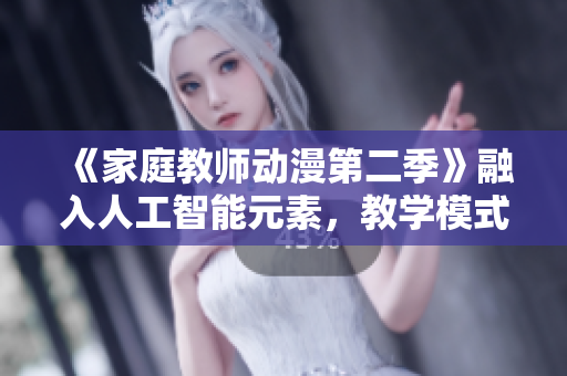 《家庭教师动漫第二季》融入人工智能元素，教学模式大变革