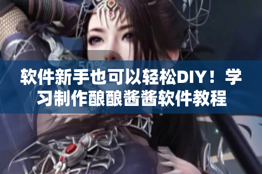 软件新手也可以轻松DIY！学习制作酿酿酱酱软件教程