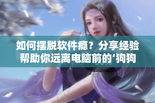 如何摆脱软件瘾？分享经验帮助你远离电脑前的‘狗狗’