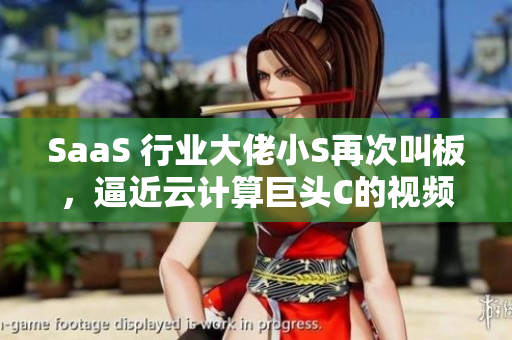 SaaS 行业大佬小S再次叫板，逼近云计算巨头C的视频现已公开