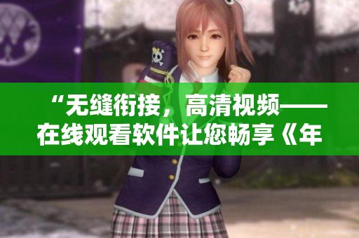 “无缝衔接，高清视频——在线观看软件让您畅享《年轻的护士3》”