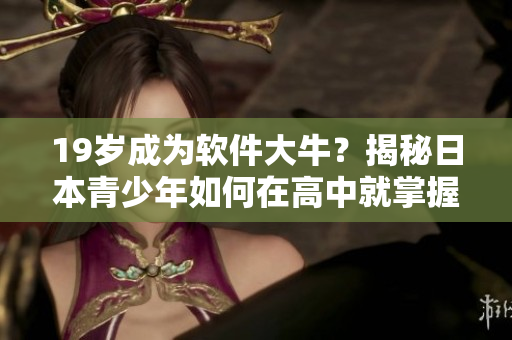 19岁成为软件大牛？揭秘日本青少年如何在高中就掌握编程技能