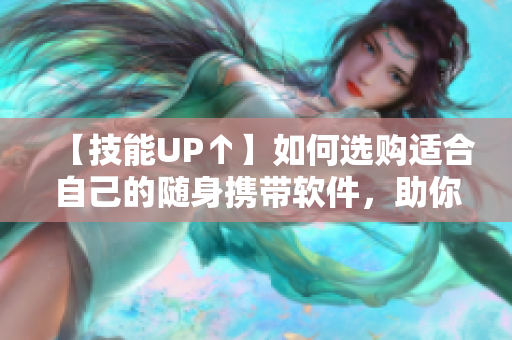 【技能UP↑】如何选购适合自己的随身携带软件，助你事半功倍！