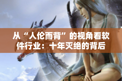 从“人伦而背”的视角看软件行业：十年灭绝的背后