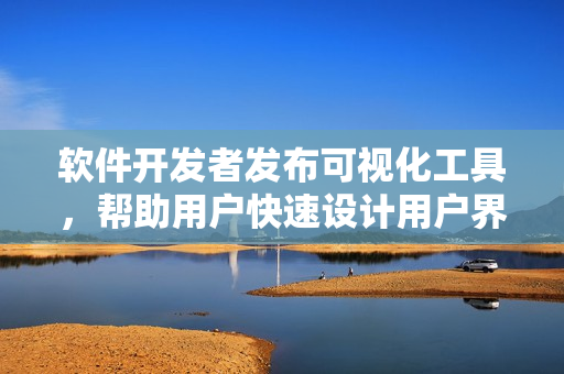 软件开发者发布可视化工具，帮助用户快速设计用户界面