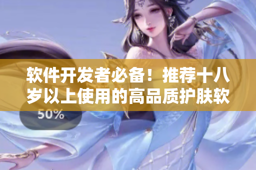 软件开发者必备！推荐十八岁以上使用的高品质护肤软件
