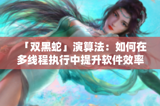 「双黑蛇」演算法：如何在多线程执行中提升软件效率1V2
