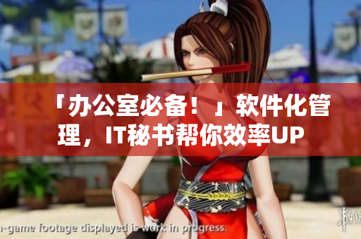 「办公室必备！」软件化管理，IT秘书帮你效率UP