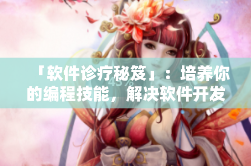 「软件诊疗秘笈」：培养你的编程技能，解决软件开发中的常见问题。