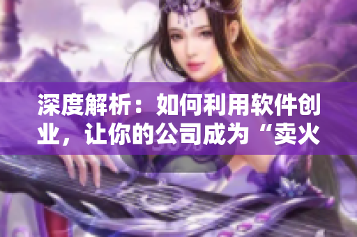 深度解析：如何利用软件创业，让你的公司成为“卖火柴的小男孩”？