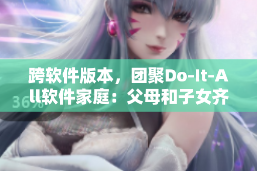 跨软件版本，团聚Do-It-All软件家庭：父母和子女齐聚第十四集