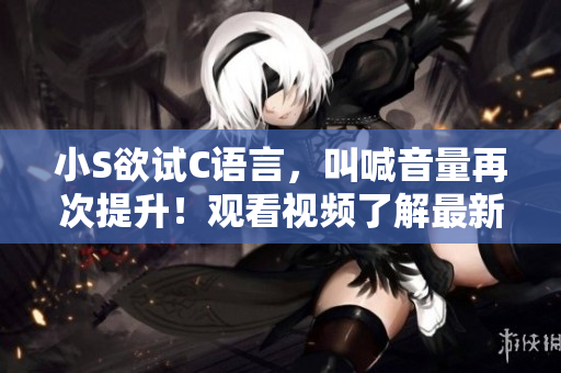 小S欲试C语言，叫喊音量再次提升！观看视频了解最新学习软件