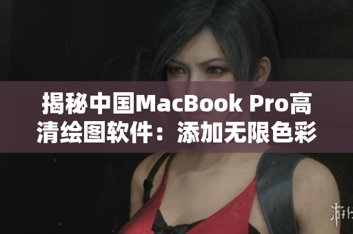 揭秘中国MacBook Pro高清绘图软件：添加无限色彩与精准创作工具