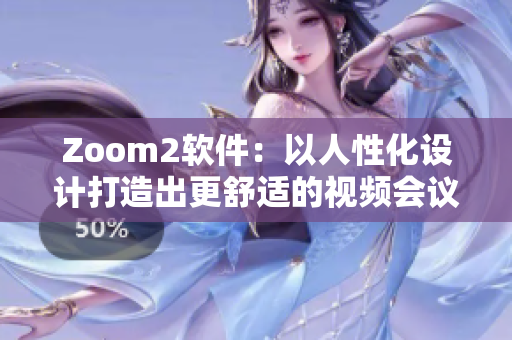 Zoom2软件：以人性化设计打造出更舒适的视频会议体验