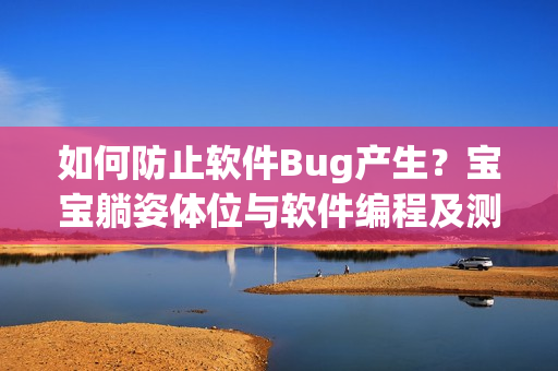 如何防止软件Bug产生？宝宝躺姿体位与软件编程及测试的异曲同工