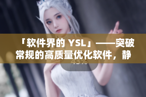 「软件界的 YSL」——突破常规的高质量优化软件，静待您的探索！