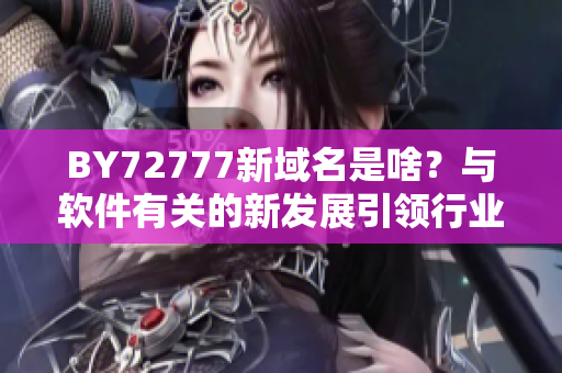 BY72777新域名是啥？与软件有关的新发展引领行业发展！