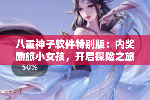 八重神子软件特别版：内奖励旅小女孩，开启探险之旅！