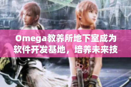 Omega教养所地下室成为软件开发基地，培养未来技术精英