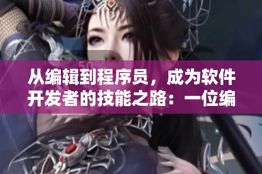 从编辑到程序员，成为软件开发者的技能之路：一位编辑的软件蜕变
