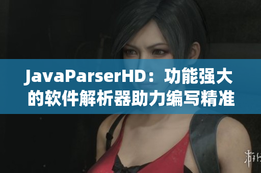 JavaParserHD：功能强大的软件解析器助力编写精准代码。