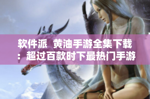 软件派  黄油手游全集下载：超过百款时下最热门手游荟萃一身！