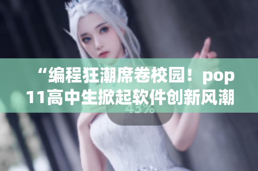 “编程狂潮席卷校园！pop11高中生掀起软件创新风潮”