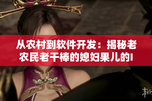 从农村到软件开发：揭秘老农民老干棒的媳妇果儿的IT转型历程