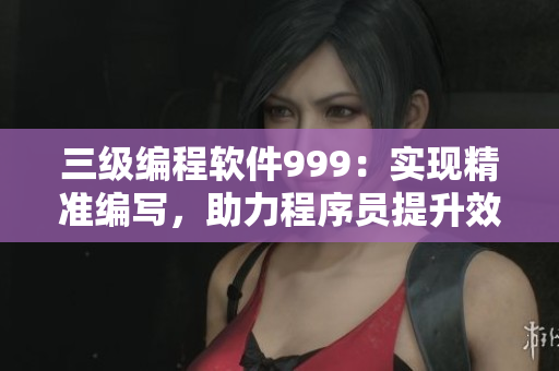 三级编程软件999：实现精准编写，助力程序员提升效率