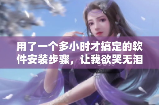 用了一个多小时才搞定的软件安装步骤，让我欲哭无泪