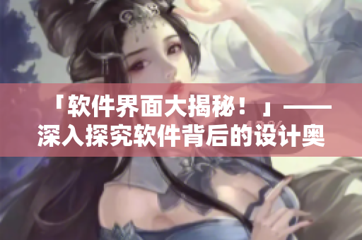 「软件界面大揭秘！」——深入探究软件背后的设计奥秘