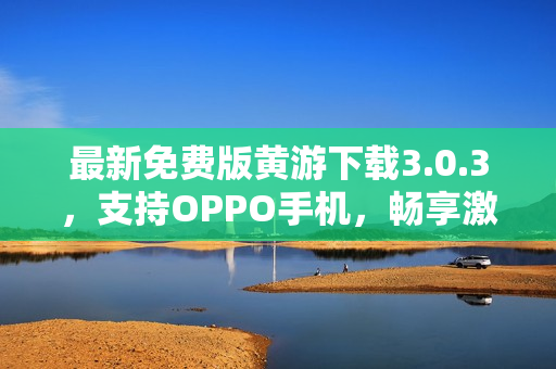 最新免费版黄游下载3.0.3，支持OPPO手机，畅享激情游戏！