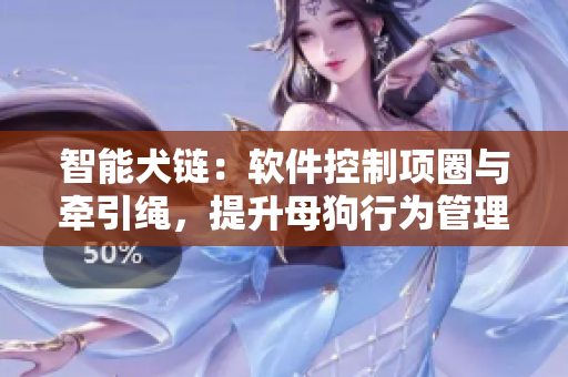 智能犬链：软件控制项圈与牵引绳，提升母狗行为管理与操控体验