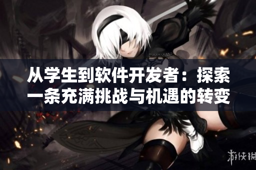从学生到软件开发者：探索一条充满挑战与机遇的转变之路